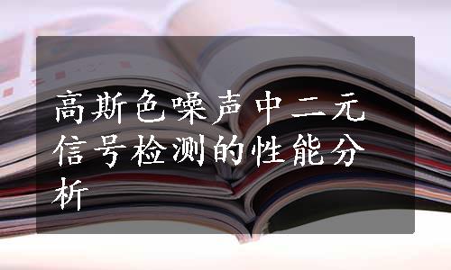 高斯色噪声中二元信号检测的性能分析