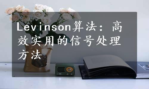 Levinson算法：高效实用的信号处理方法