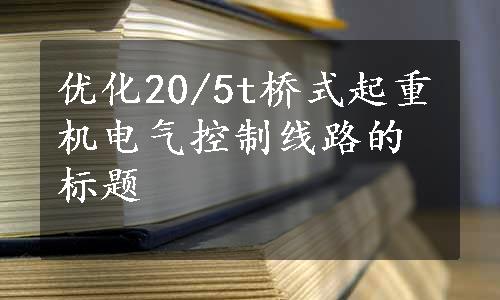 优化20/5t桥式起重机电气控制线路的标题