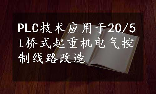 PLC技术应用于20/5t桥式起重机电气控制线路改造