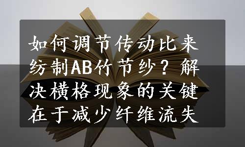 如何调节传动比来纺制AB竹节纱？解决横格现象的关键在于减少纤维流失