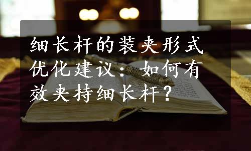 细长杆的装夹形式优化建议：如何有效夹持细长杆？