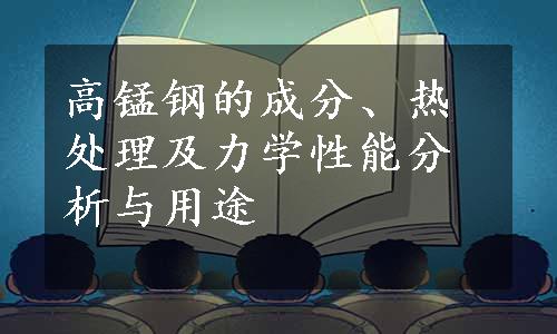 高锰钢的成分、热处理及力学性能分析与用途