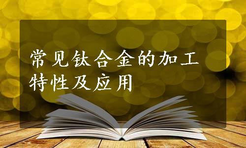 常见钛合金的加工特性及应用