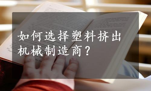 如何选择塑料挤出机械制造商？