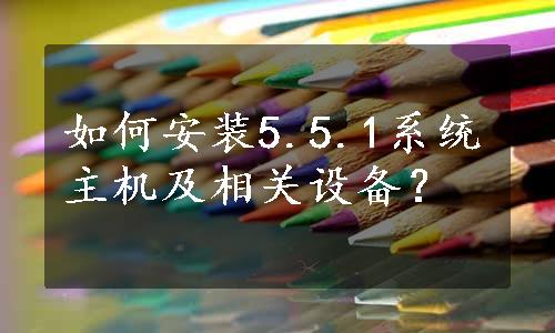 如何安装5.5.1系统主机及相关设备？