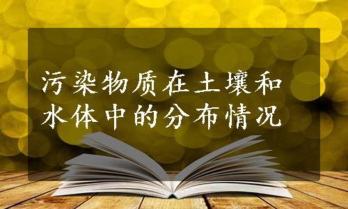 污染物质在土壤和水体中的分布情况