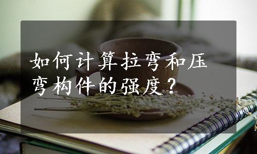 如何计算拉弯和压弯构件的强度？