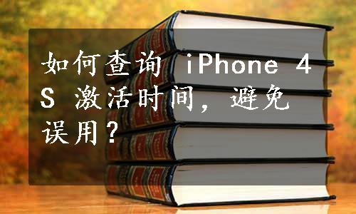 如何查询 iPhone 4S 激活时间，避免误用？