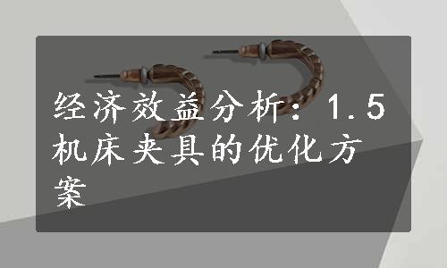 经济效益分析：1.5机床夹具的优化方案