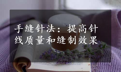 手缝针法：提高针线质量和缝制效果