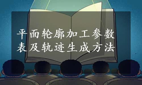 平面轮廓加工参数表及轨迹生成方法