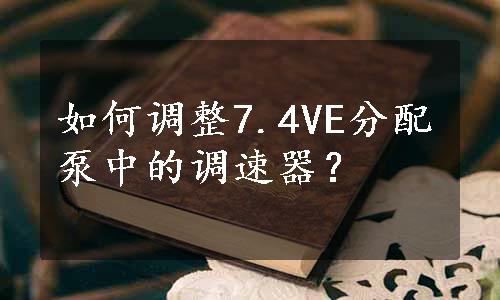 如何调整7.4VE分配泵中的调速器？