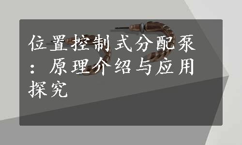 位置控制式分配泵：原理介绍与应用探究