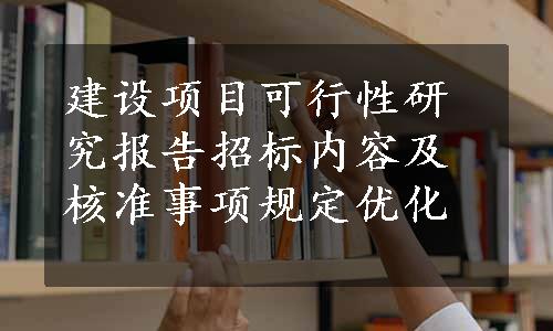 建设项目可行性研究报告招标内容及核准事项规定优化