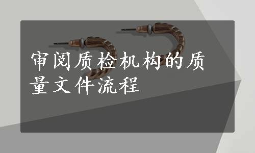 审阅质检机构的质量文件流程