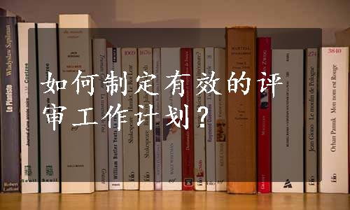 如何制定有效的评审工作计划？