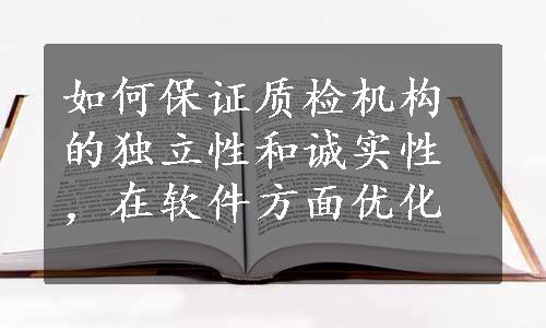 如何保证质检机构的独立性和诚实性，在软件方面优化