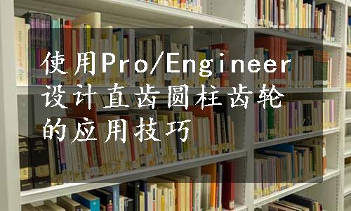 使用Pro/Engineer设计直齿圆柱齿轮的应用技巧