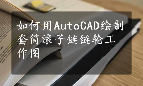 如何用AutoCAD绘制套筒滚子链链轮工作图