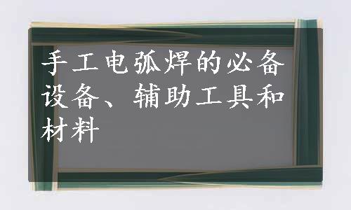 手工电弧焊的必备设备、辅助工具和材料