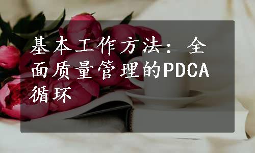 基本工作方法：全面质量管理的PDCA循环