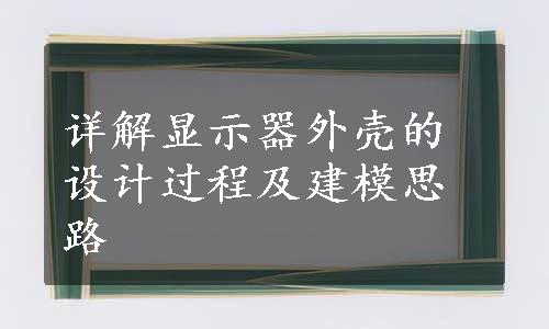 详解显示器外壳的设计过程及建模思路