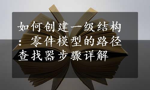 如何创建一级结构：零件模型的路径查找器步骤详解