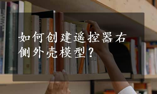 如何创建遥控器右侧外壳模型？