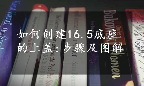 如何创建16.5底座的上盖:步骤及图解