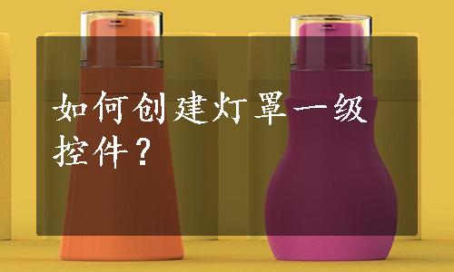 如何创建灯罩一级控件？