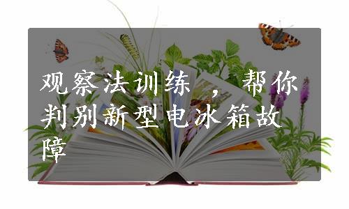 观察法训练 ，帮你判别新型电冰箱故障