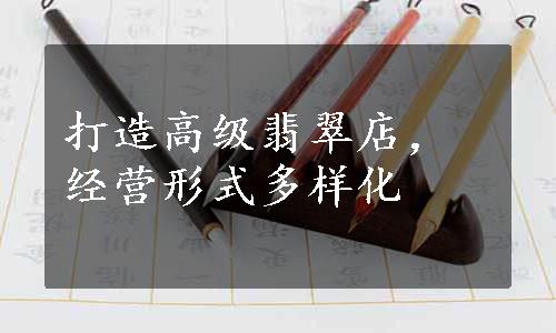 打造高级翡翠店，经营形式多样化