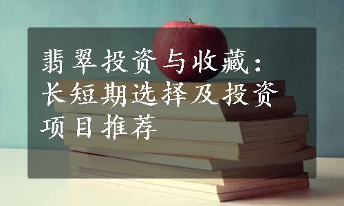 翡翠投资与收藏：长短期选择及投资项目推荐