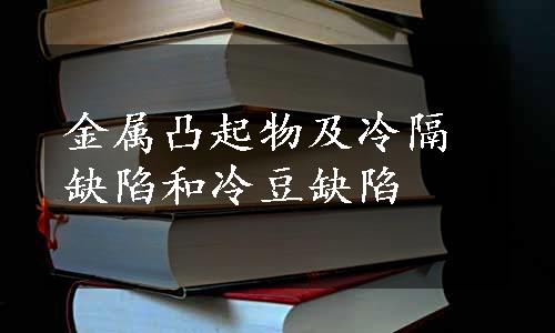 金属凸起物及冷隔缺陷和冷豆缺陷