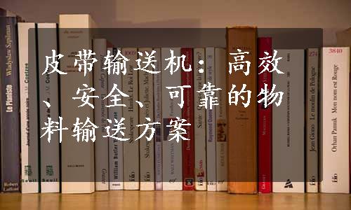 皮带输送机：高效、安全、可靠的物料输送方案