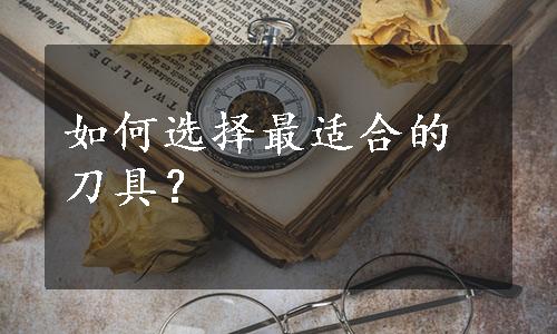 如何选择最适合的刀具？