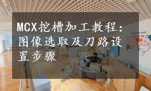 MCX挖槽加工教程：图像选取及刀路设置步骤