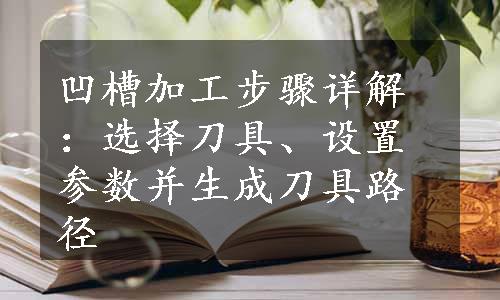 凹槽加工步骤详解：选择刀具、设置参数并生成刀具路径