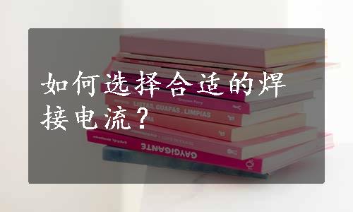 如何选择合适的焊接电流？