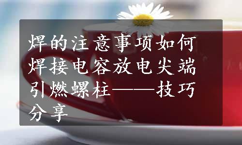 焊的注意事项如何焊接电容放电尖端引燃螺柱——技巧分享