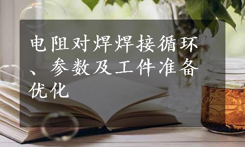 电阻对焊焊接循环、参数及工件准备优化