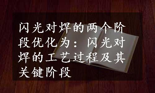 闪光对焊的两个阶段优化为：闪光对焊的工艺过程及其关键阶段