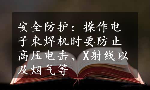 安全防护：操作电子束焊机时要防止高压电击、X射线以及烟气等