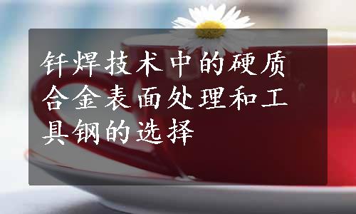 钎焊技术中的硬质合金表面处理和工具钢的选择