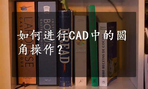 如何进行CAD中的圆角操作？