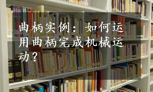 曲柄实例：如何运用曲柄完成机械运动？