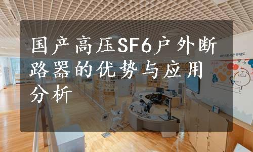 国产高压SF6户外断路器的优势与应用分析