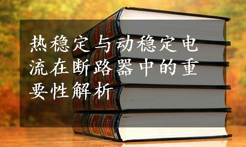 热稳定与动稳定电流在断路器中的重要性解析