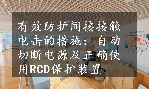 有效防护间接接触电击的措施：自动切断电源及正确使用RCD保护装置